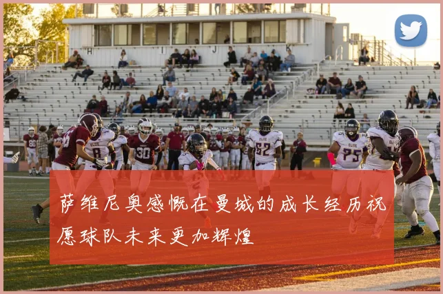 萨维尼奥感慨在曼城的成长经历祝愿球队未来更加辉煌