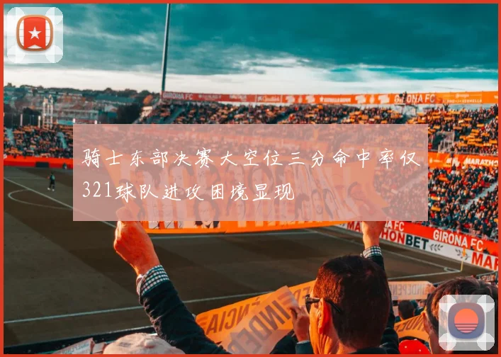骑士东部决赛大空位三分命中率仅321球队进攻困境显现