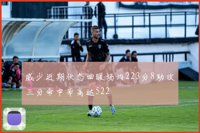 威少近期状态回暖场均223分8助攻三分命中率高达522
