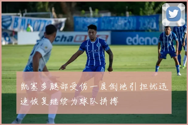 凯塞多腿部受伤一度倒地引担忧迅速恢复继续为球队拼搏
