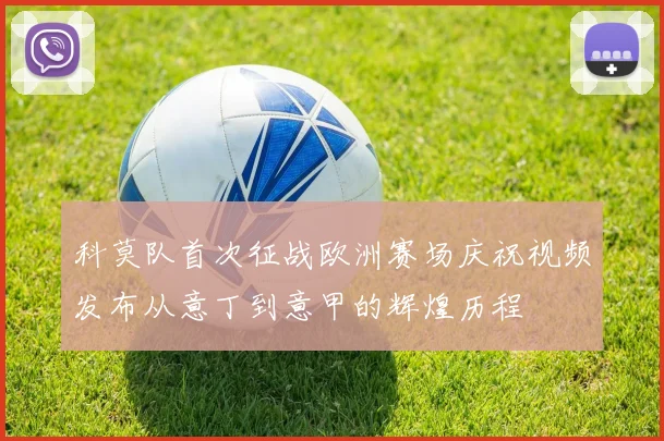 科莫队首次征战欧洲赛场庆祝视频发布从意丁到意甲的辉煌历程
